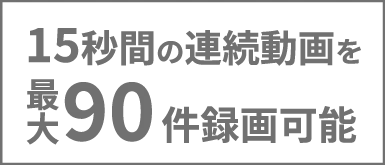 15秒間の連続動画を最大90件録画可能