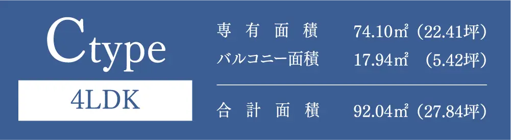 Ctype 4LDK 専有面積：74.10㎡（22.41坪） バルコニー面積：17.94㎡（5.42坪） 合計面積：92.04㎡（27.84坪）