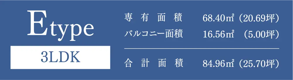 Etype 3LDK 専有面積：68.40㎡（20.69坪） バルコニー面積：16.56㎡（5.00坪） 合計面積：84.96㎡（25.70坪）